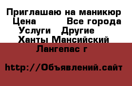 Приглашаю на маникюр › Цена ­ 500 - Все города Услуги » Другие   . Ханты-Мансийский,Лангепас г.